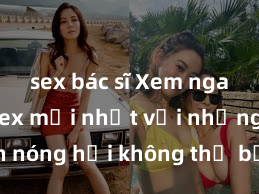 sex bác sĩ Xem ngay phim sex mới nhất với những cảnh nóng hổi không thể bỏ lỡ! Cơ hội tận hưởng những khoảnh khắc đầy kích thích ngay hôm nay!
