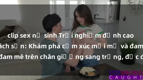 clip sex nữ sinh Trải nghiệm đỉnh cao tình yêu tại sex khách sạn: Khám phá cảm xúc mới mẻ và đam mê trên chăn giường sang trọng, độc đáo, không giới hạn.