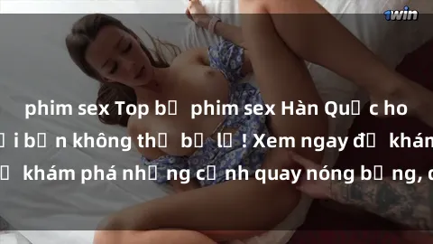 phim sex Top bộ phim sex Hàn Quốc hot nhất mọi thời đại bạn không thể bỏ lỡ! Xem ngay để khám phá những cảnh quay nóng bỏng, đầy nghẹt thở!