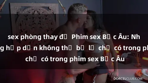 sex phòng thay đồ Phim sex Bắc Âu: Những cảnh nóng hấp dẫn không thể bỏ lỡ chỉ có trong phim sex Bắc Âu