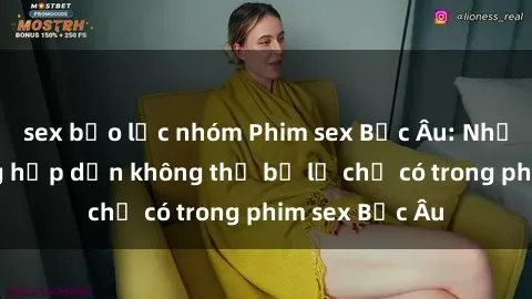 sex bạo lực nhóm Phim sex Bắc Âu: Những cảnh nóng hấp dẫn không thể bỏ lỡ chỉ có trong phim sex Bắc Âu