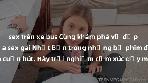 sex trên xe bus Cùng khám phá vẻ đẹp và sức gợi cảm của sex gái Nhật Bản trong những bộ phim đầy nghệ thuật và cuốn hút. Hãy trải nghiệm cảm xúc đầy mới mẻ và sống động từ những cảnh quay tinh tế và q