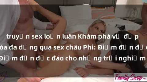 truyện sex loạn luân Khám phá vẻ đẹp tự nhiên và văn hóa đa dạng qua sex châu Phi: Điểm đến độc đáo cho những trải nghiệm khó quên