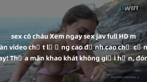 sex cô cháu Xem ngay sex jav full HD miễn phí - Hàng ngàn video chất lượng cao đỉnh cao chỉ cần click vào ngay! Thỏa mãn khao khát không giới hạn, đón chờ những trải nghiệm mới lạ!