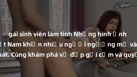 gái sinh viên làm tình Những hình ảnh sex gái sinh viên Việt Nam khiến nhiều người ngưỡng mộ và thèm khát. Cùng khám phá vẻ đẹp gợi cảm và quyến rũ của những cô gái trẻ này.