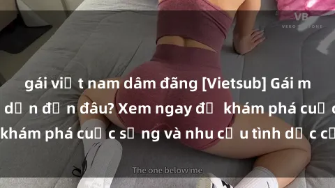 gái việt nam dâm đãng [Vietsub] Gái mại dâm châu Á hấp dẫn đến đâu? Xem ngay để khám phá cuộc sống và nhu cầu tình dục của họ!