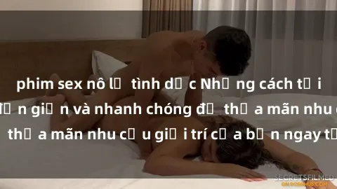 phim sex nô lệ tình dục Những cách tải phim sex về máy đơn giản và nhanh chóng để thỏa mãn nhu cầu giải trí của bạn ngay tại nhà