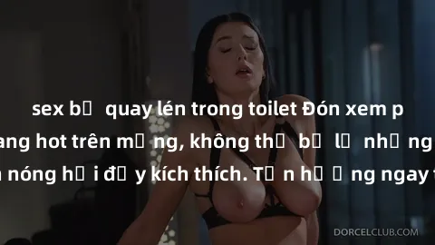 sex bị quay lén trong toilet Đón xem phim sex mới nhất đang hot trên mạng, không thể bỏ lỡ những cảnh nóng hổi đầy kích thích. Tận hưởng ngay trước khi bị xoá chóng mặt!