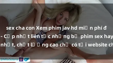 sex cha con Xem phim jav hd miễn phí đỉnh cao không che - Cập nhật liên tục những bộ phim sex hay nhất, chất lượng cao chỉ có tại website chuyên nghiệp hàng đầu.