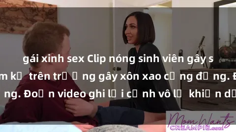 gái xinh sex Clip nóng sinh viên gây sốc: Hành động cấm kỵ trên trường gây xôn xao cộng đồng. Đoạn video ghi lại cảnh vô lễ khiến dư luận bức xúc.
