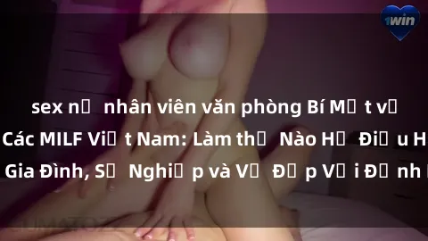 sex nữ nhân viên văn phòng Bí Mật về Cuộc Sống Của Các MILF Việt Nam: Làm thế Nào Họ Điều Hành Gia Đình, Sự Nghiệp và Vẻ Đẹp Với Định Hình Văn Hóa Đương Đại