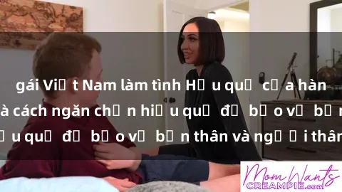 gái Việt Nam làm tình Hậu quả của hành vi bạo dâm sex và cách ngăn chặn hiệu quả để bảo vệ bản thân và người thân