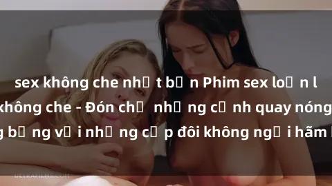 sex không che nhật bản Phim sex loạn luân đầy kích thích không che - Đón chờ những cảnh quay nóng bỏng với những cặp đôi không ngại hãm hiếp gia đình trong lòng