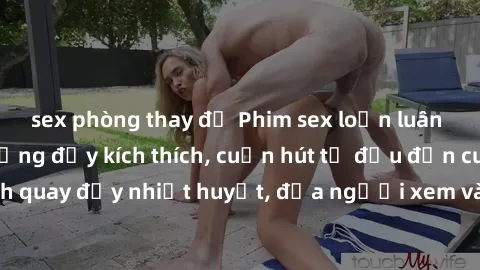sex phòng thay đồ Phim sex loạn luân Nhật Bản: Hành động đầy kích thích, cuốn hút từ đầu đến cuối. Những cảnh quay đầy nhiệt huyết, đưa người xem vào thế giới độc đáo của tình thân. Đừng bỏ lỡ!