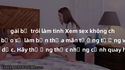 gái bị trói làm tình Xem sex không che HD miễn phí đảm bảo sẽ làm bạn thỏa mãn tưởng tượng và nhu cầu tình dục. Hãy thưởng thức những cảnh quay hấp dẫn và mãnh liệt ngay bây giờ!