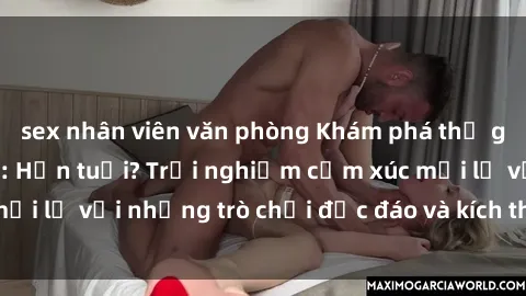 sex nhân viên văn phòng Khám phá thế giới sex trực tuyến: Hơn tuổi? Trải nghiệm cảm xúc mới lạ với những trò chơi độc đáo và kích thích người lớn