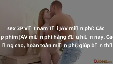 sex 3P việt nam Tải JAV miễn phí: Các trang web cung cấp phim JAV miễn phí hàng đầu hiện nay. Các tác phẩm chất lượng cao, hoàn toàn miễn phí, giúp bạn thỏa mãn niềm đam mê mà không tốn kém.