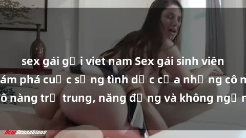sex gái gọi viet nam Sex gái sinh viên hot nhất: Cùng khám phá cuộc sống tình dục của những cô nàng trẻ trung, năng động và không ngần ngại thử nghiệm!