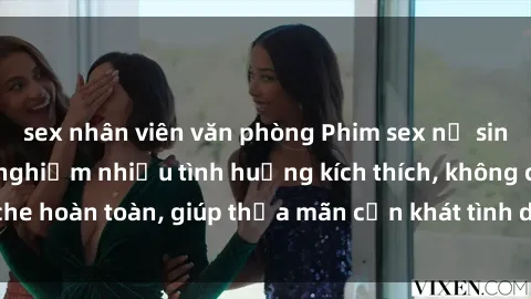 sex nhân viên văn phòng Phim sex nữ sinh mới nhất: Trải nghiệm nhiều tình huống kích thích, không che hoàn toàn, giúp thỏa mãn cơn khát tình dục của các bạn trẻ