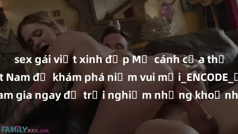 sex gái việt xinh đẹp Mở cánh cửa thế giới sex MILF Việt Nam để khám phá niềm vui mới_ENCODE_. Hãy tham gia ngay để trải nghiệm những khoảnh khắc đầy kích thích và đam mê.