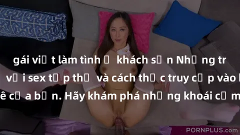 gái việt làm tình ở khách sạn Những trải nghiệm mới lạ với sex tập thể và cách thức truy cập vào hành lang đam mê của bạn. Hãy khám phá những khoái cảm đầy kích thích với tập thể hấp dẫn!