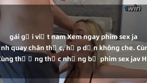 gái gọi việt nam Xem ngay phim sex jav HD với những cảnh quay chân thực, hấp dẫn không che. Cùng thưởng thức những bộ phim sex jav HD hot nhất hiện nay!
